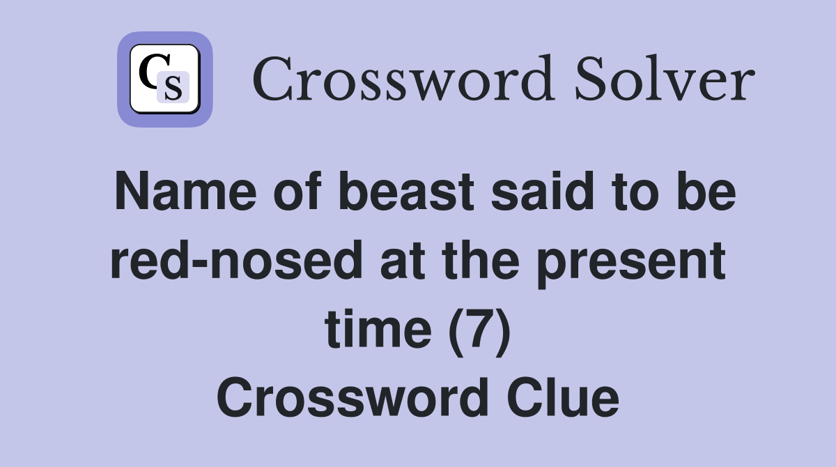 Name of beast said to be rednosed at the present time (7) Crossword